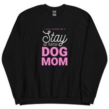 Load image into Gallery viewer, I Just Wanna Be A Stay At Home Dog Mom Sweatshirt