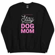 Load image into Gallery viewer, I Just Wanna Be A Stay At Home Dog Mom Sweatshirt
