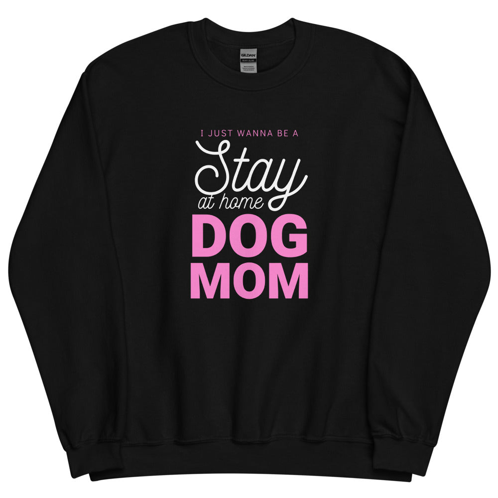 I Just Wanna Be A Stay At Home Dog Mom Sweatshirt